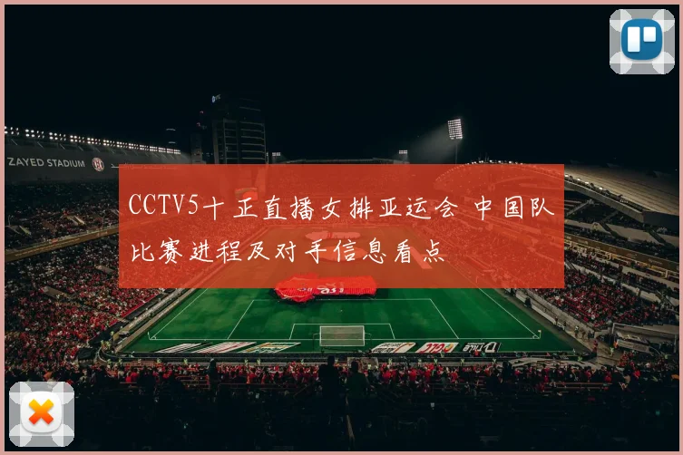 CCTV5十正直播女排亚运会 中国队比赛进程及对手信息看点