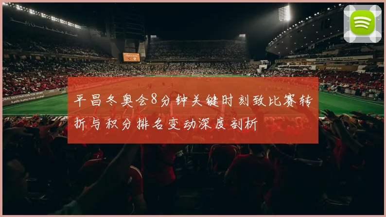 平昌冬奥会8分钟关键时刻致比赛转折与积分排名变动深度剖析