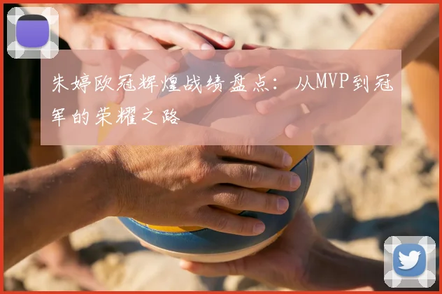 朱婷欧冠辉煌战绩盘点：从MVP到冠军的荣耀之路