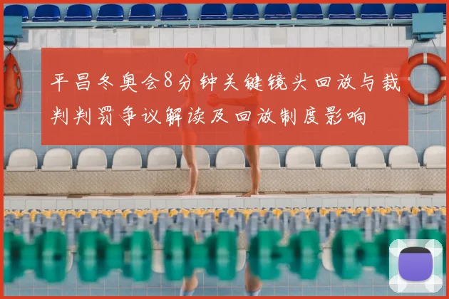 平昌冬奥会8分钟关键镜头回放与裁判判罚争议解读及回放制度影响