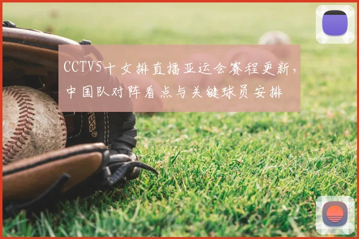 CCTV5十女排直播亚运会赛程更新，中国队对阵看点与关键球员安排