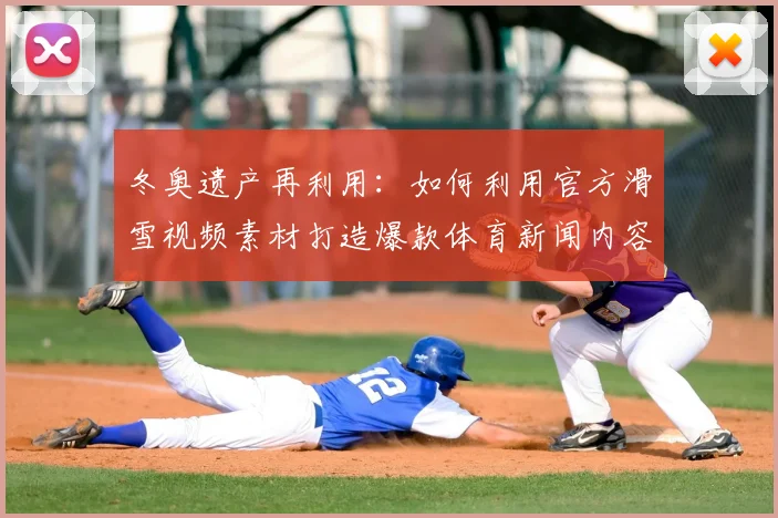 冬奥遗产再利用：如何利用官方滑雪视频素材打造爆款体育新闻内容