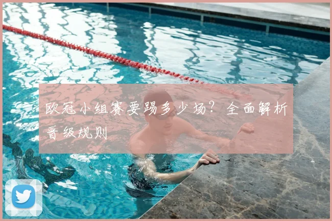 欧冠小组赛要踢多少场？全面解析晋级规则